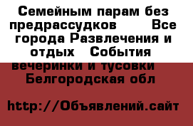 Семейным парам без предрассудков!!!! - Все города Развлечения и отдых » События, вечеринки и тусовки   . Белгородская обл.